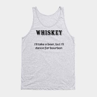 Whiskey:  I’ll take a beer, but I’ll dance for bourbon Tank Top